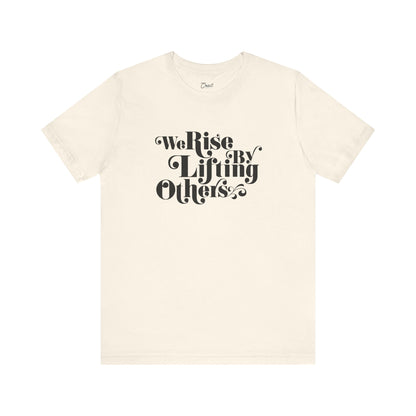 We Rise By Lifting Others Tee