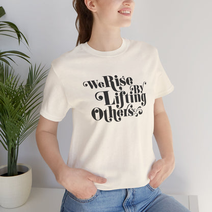 We Rise By Lifting Others Tee