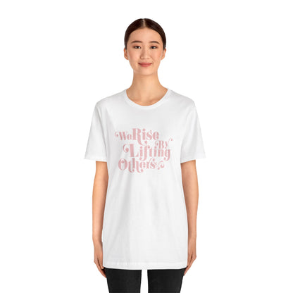 We Rise By Lifting Others Tee