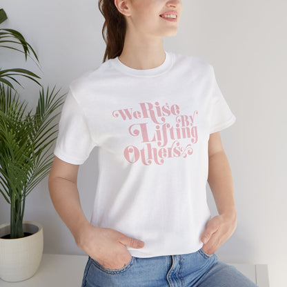 We Rise By Lifting Others Tee